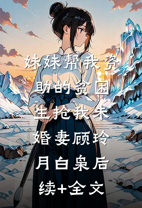 妹妹帮我资助的贫困生抢我未婚妻顾玲月白枭后续+全文