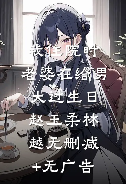 我住院时，老婆在给男大过生日赵玉柔林越无删减+无广告