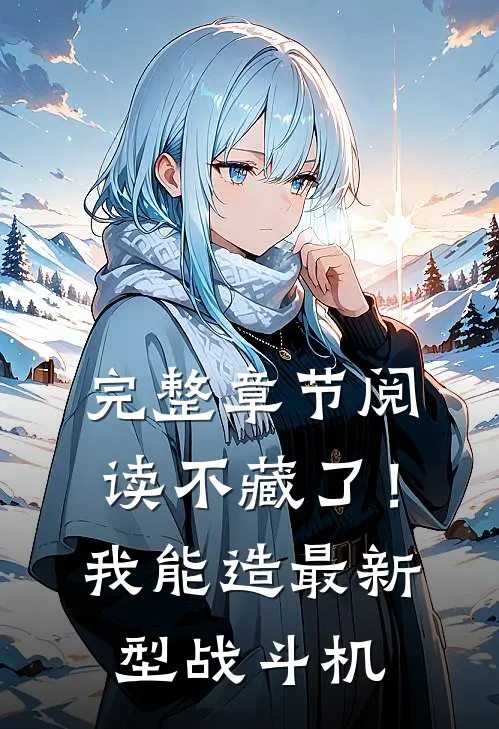完整章节阅读不藏了！我能造最新型战斗机