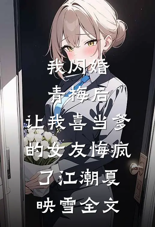 我闪婚青梅后，让我喜当爹的女友悔疯了江潮夏映雪全文