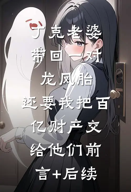 丁克老婆带回一对龙凤胎，还要我把百亿财产交给他们前言+后续