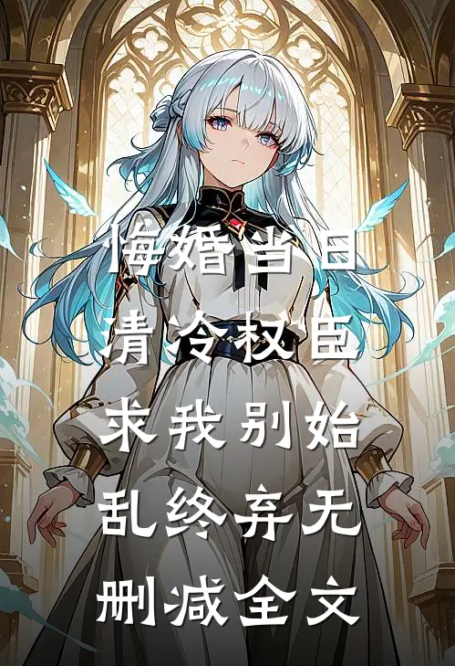 悔婚当日，清冷权臣求我别始乱终弃无删减全文