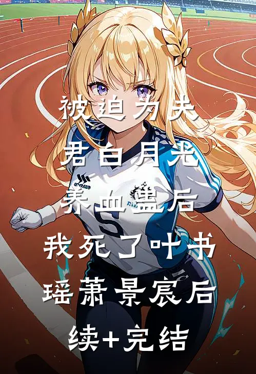 被迫为夫君白月光养血蛊后，我死了叶书瑶萧景宸后续+完结