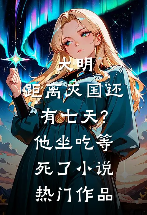 大明:距离灭国还有七天?他坐吃等死了小说热门作品