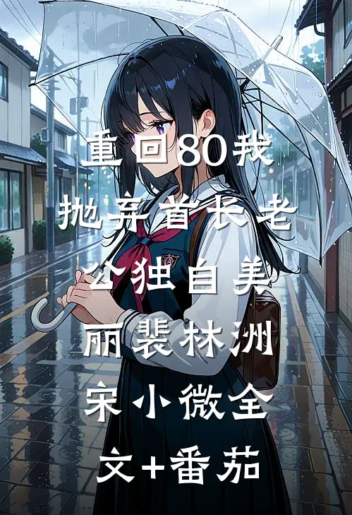 重回80我抛弃首长老公独自美丽裴林洲宋小微全文+番茄