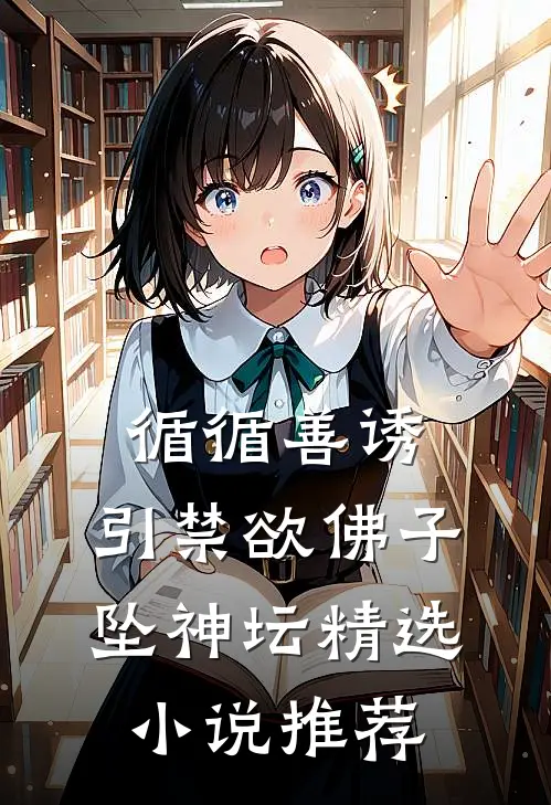 循循善诱，引禁欲佛子坠神坛精选小说推荐