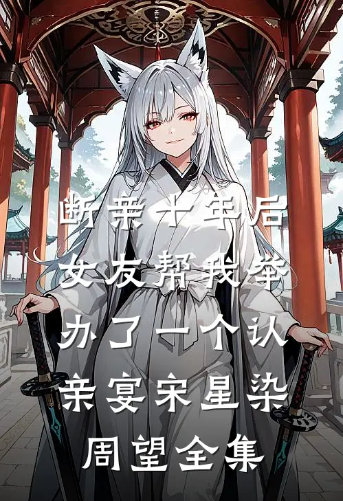 断亲十年后，女友帮我举办了一个认亲宴宋星染周望全集