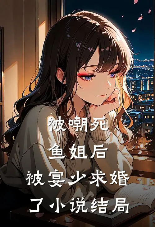被嘲死鱼姐后，被宴少求婚了小说结局