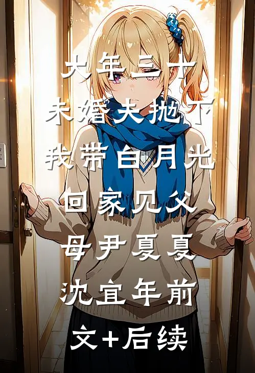 大年三十，未婚夫抛下我带白月光回家见父母尹夏夏沈宜年前文+后续