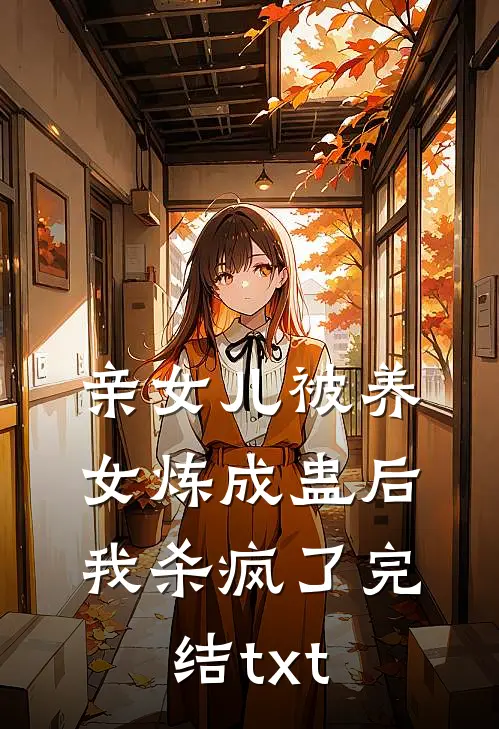 亲女儿被养女炼成蛊后，我杀疯了完结txt