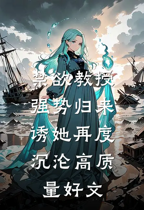 禁欲教授强势归来，诱她再度沉沦高质量好文