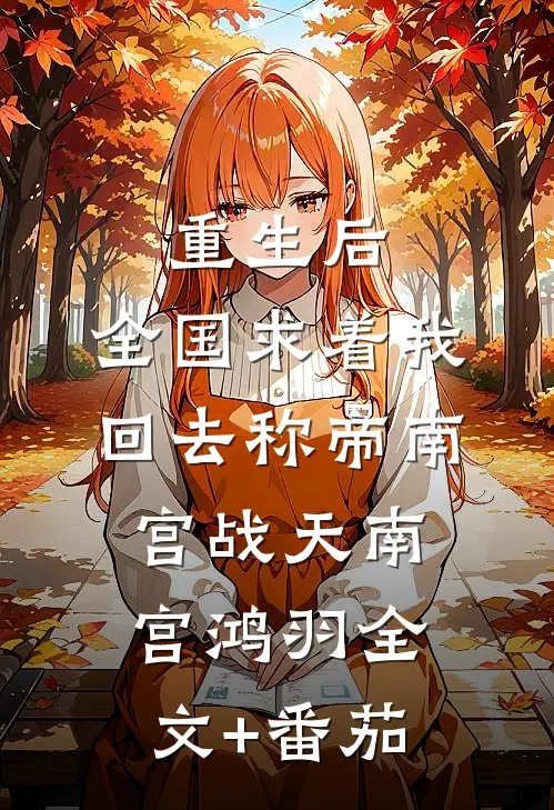 重生后，全国求着我回去称帝南宫战天南宫鸿羽全文+番茄