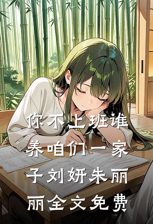 你不上班谁养咱们一家子刘妍朱丽丽全文免费