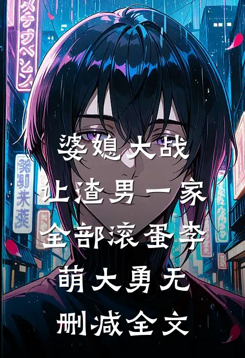 婆媳大战，让渣男一家全部滚蛋李萌大勇无删减全文