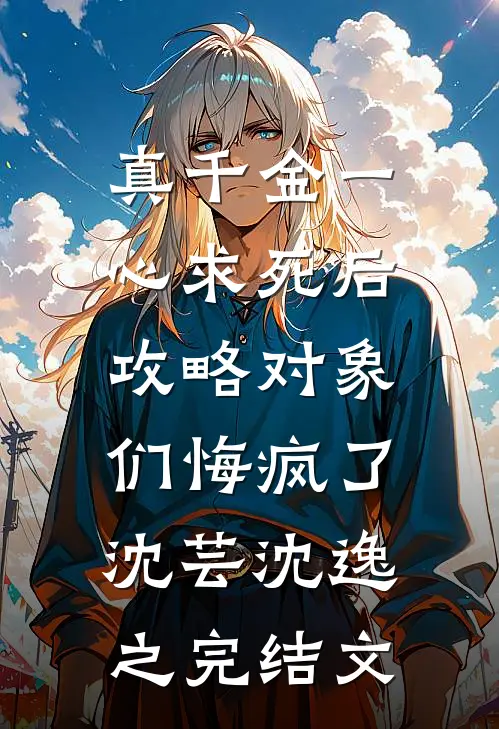 真千金一心求死后，攻略对象们悔疯了沈芸沈逸之完结文