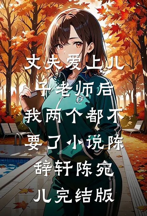 丈夫爱上儿子老师后，我两个都不要了小说陈辞轩陈宛儿完结版