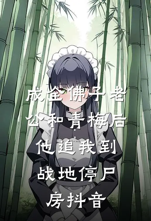 成全佛子老公和青梅后，他追我到战地停尸房抖音
