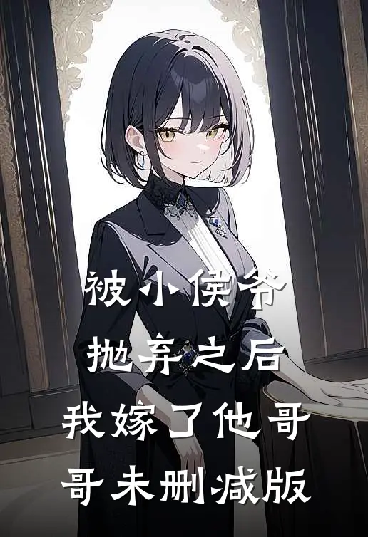 被小侯爷抛弃之后，我嫁了他哥哥未删减版