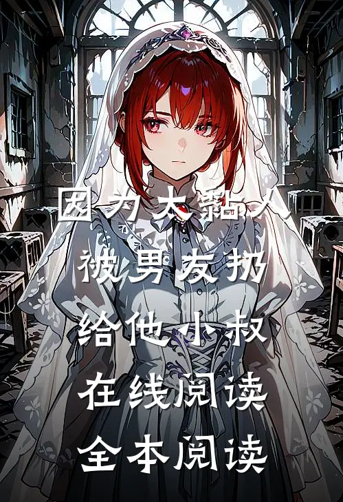 因为太黏人，被男友扔给他小叔在线阅读全本阅读