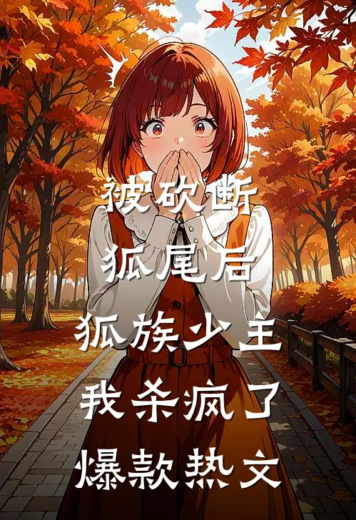 被砍断狐尾后，狐族少主我杀疯了爆款热文