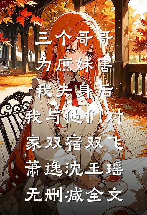 三个哥哥为庶妹害我失身后，我与他们对家双宿双飞萧逸沈玉瑶无删减全文