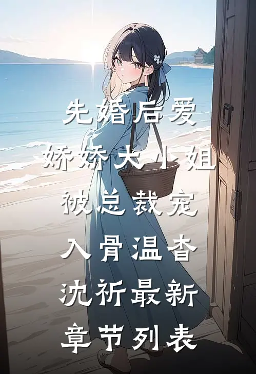先婚后爱：娇娇大小姐被总裁宠入骨温杳沈祈最新章节列表