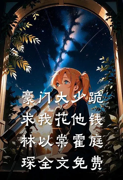 豪门大少跪求我花他钱林以棠霍庭琛全文免费
