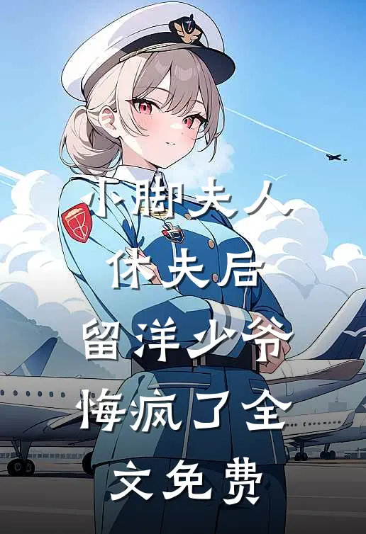 小脚夫人休夫后，留洋少爷悔疯了全文免费