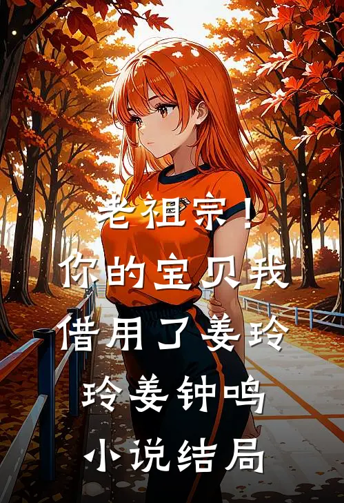 老祖宗！你的宝贝我借用了姜玲玲姜钟鸣小说结局
