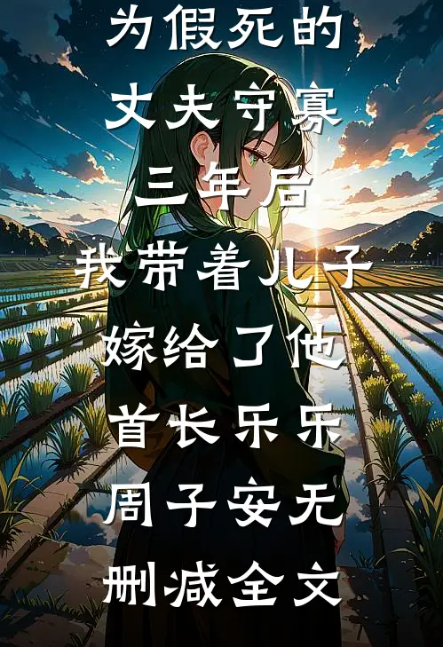 为假死的丈夫守寡三年后，我带着儿子嫁给了他首长乐乐周子安无删减全文