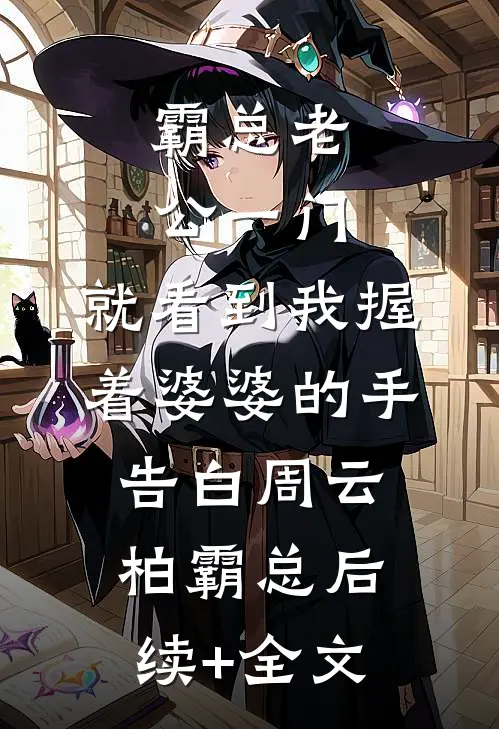 霸总老公一门，就看到我握着婆婆的手告白周云柏霸总后续+全文
