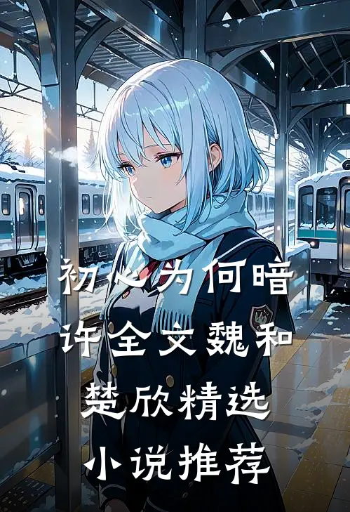 初心为何暗许全文魏和楚欣精选小说推荐