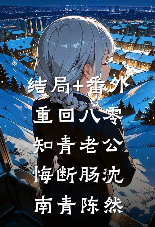 结局+番外重回八零，知青老公悔断肠沈南青陈然