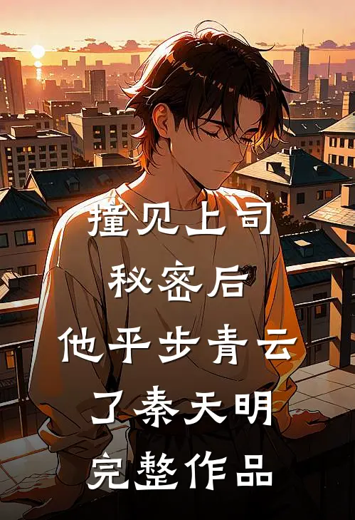 撞见上司秘密后,他平步青云了秦天明完整作品
