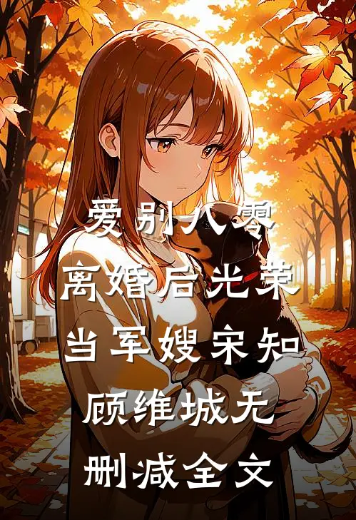爱别八零：离婚后光荣当军嫂宋知顾维城无删减全文