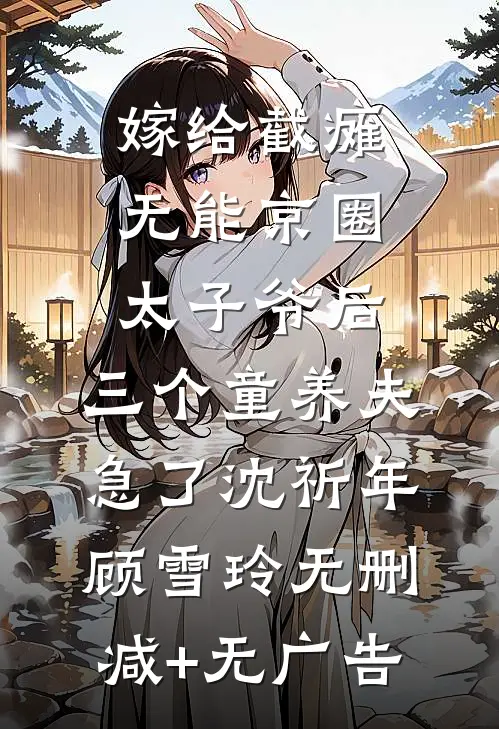 嫁给截瘫无能京圈太子爷后，三个童养夫急了沈祈年顾雪玲无删减+无广告