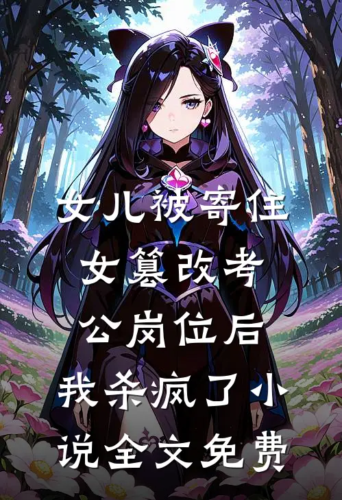 女儿被寄住女篡改考公岗位后，我杀疯了小说全文免费