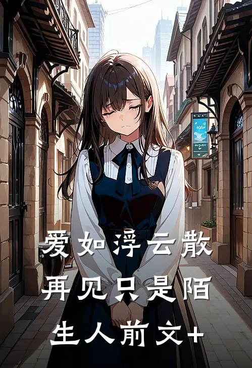 爱如浮云散，再见只是陌生人前文+