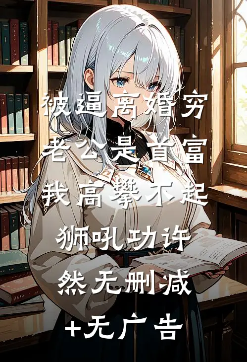 被逼离婚穷老公是首富我高攀不起狮吼功许然无删减+无广告
