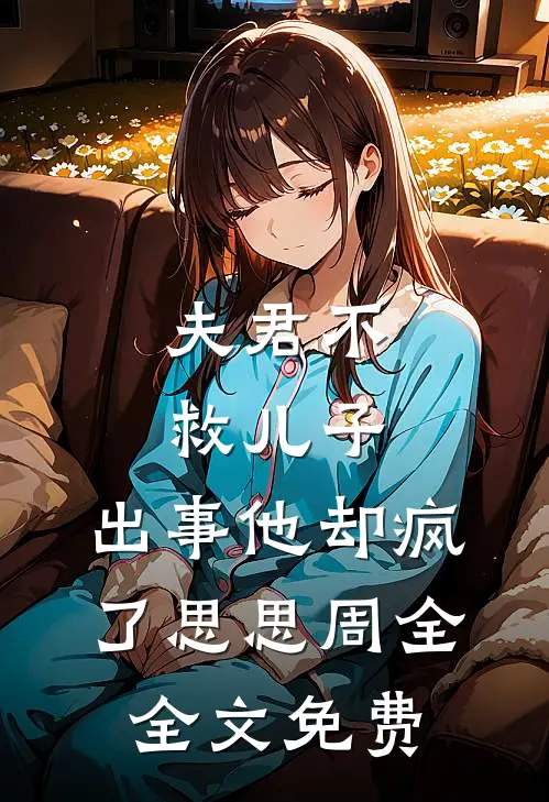 夫君不救儿子，出事他却疯了思思周全全文免费
