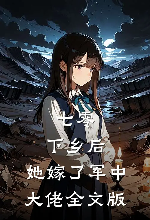 七零：下乡后，她嫁了军中大佬全文版