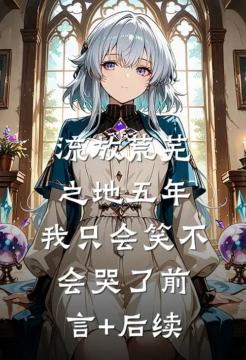 流放荒芜之地五年，我只会笑不会哭了前言+后续