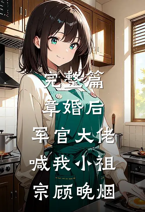 完整篇章婚后,军官大佬喊我小祖宗顾晚烟