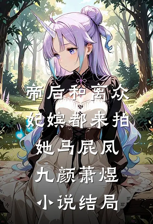 帝后和离众妃嫔都来拍她马屁凤九颜萧煜小说结局