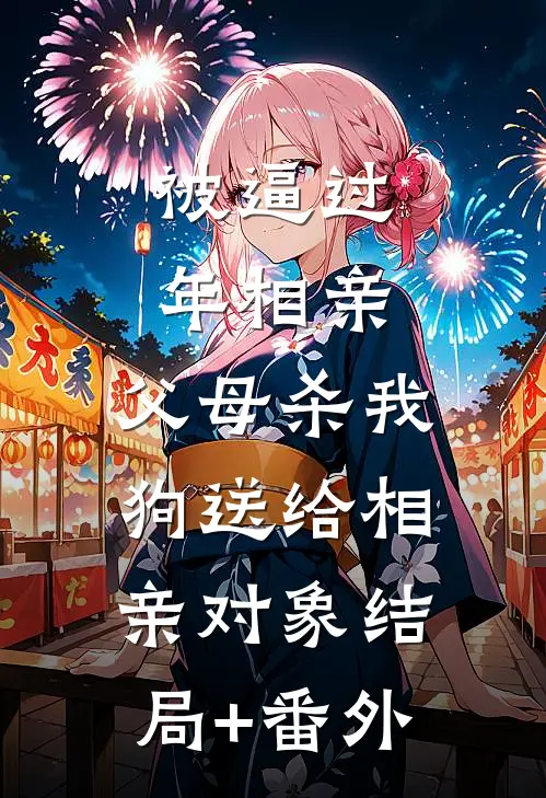 被逼过年相亲，父母杀我狗送给相亲对象结局+番外