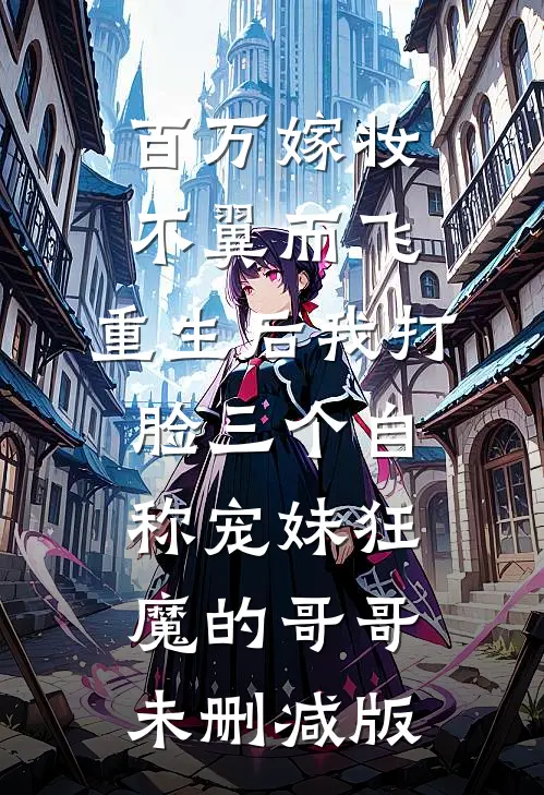 百万嫁妆不翼而飞，重生后我打脸三个自称宠妹狂魔的哥哥未删减版
