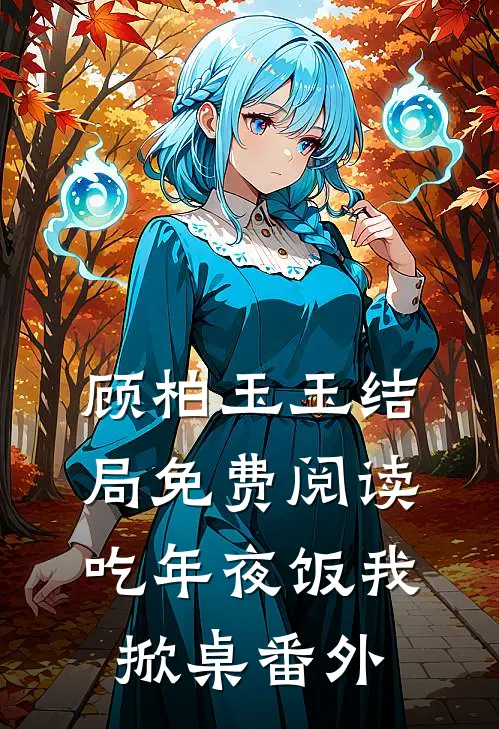 顾柏玉玉结局免费阅读吃年夜饭我掀桌番外