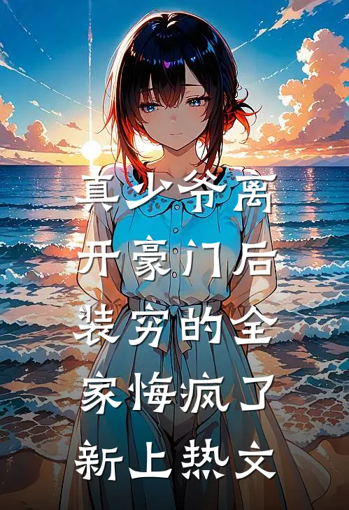真少爷离开豪门后，装穷的全家悔疯了新上热文