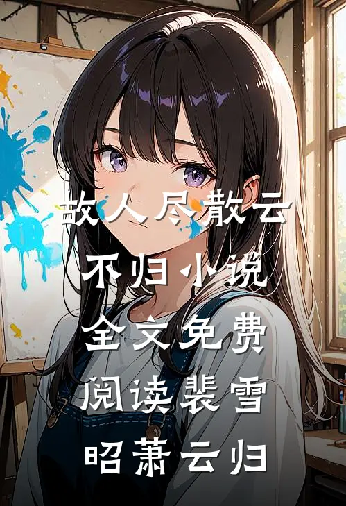 故人尽散云不归小说全文免费阅读裴雪昭萧云归