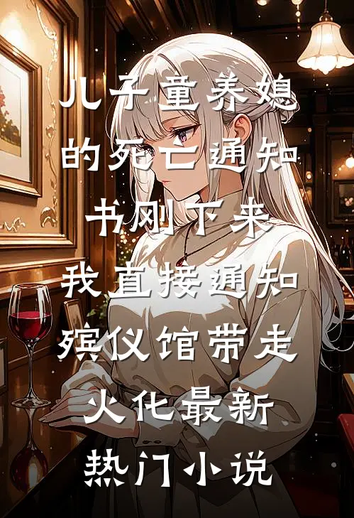 儿子童养媳的死亡通知书刚下来，我直接通知殡仪馆带走火化最新热门小说